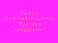 Рынок пиломатериалы "Тухтаев Ахадджон"