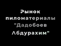 Рынок пиломатериалы "Дадобоев Абдурахим"