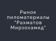 Рынок пиломатериалы "Рахматов Мирзохамид"