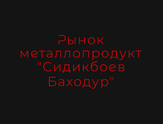 Рынок металлопродукт "Сидикбоев Баходур"