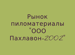 Рынок пиломатериалы "ООО Пахлавон-2002"
