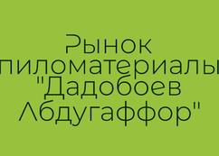 Рынок пиломатериалы "Дадобоев Абдугаффор"