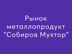 Рынок металлопродукт "Собиров Мухтор"